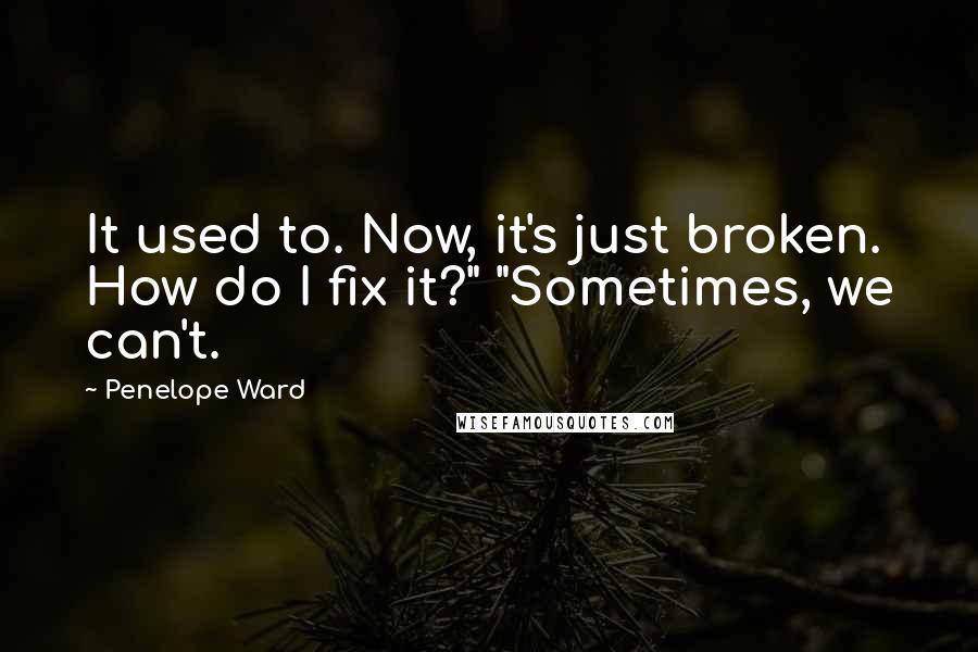 Penelope Ward Quotes: It used to. Now, it's just broken. How do I fix it?" "Sometimes, we can't.