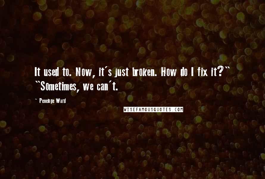 Penelope Ward Quotes: It used to. Now, it's just broken. How do I fix it?" "Sometimes, we can't.