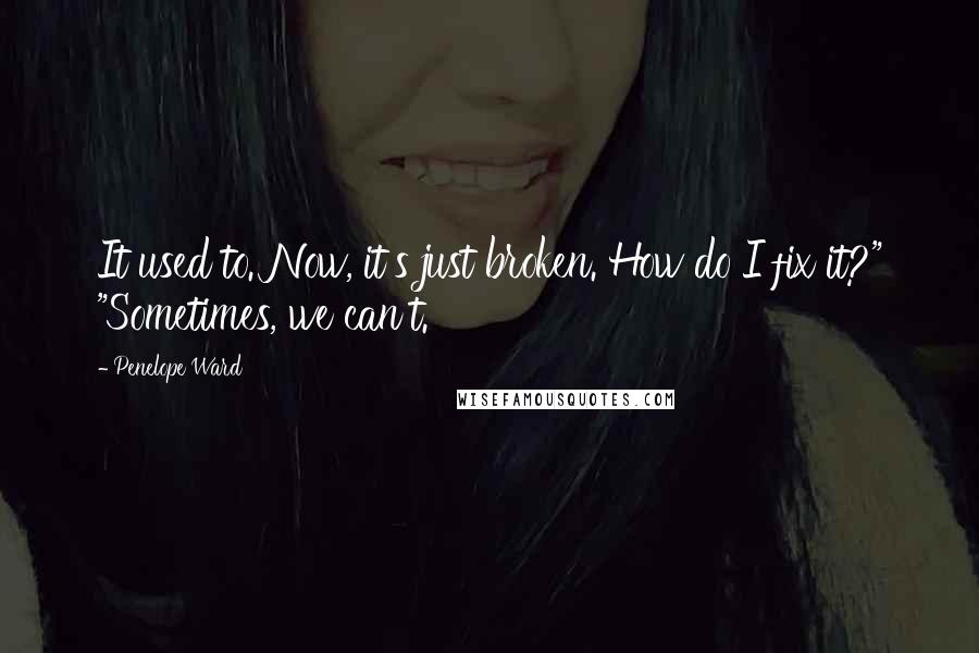 Penelope Ward Quotes: It used to. Now, it's just broken. How do I fix it?" "Sometimes, we can't.