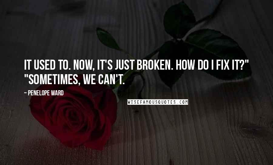 Penelope Ward Quotes: It used to. Now, it's just broken. How do I fix it?" "Sometimes, we can't.