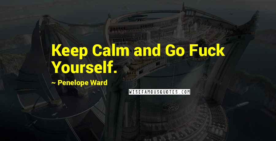 Penelope Ward Quotes: Keep Calm and Go Fuck Yourself.