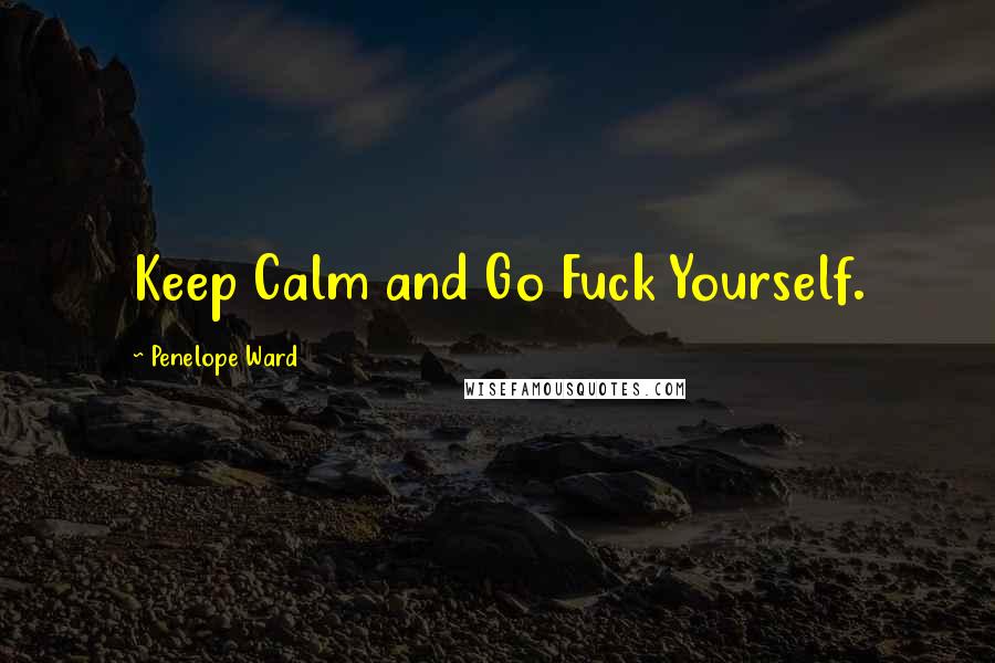 Penelope Ward Quotes: Keep Calm and Go Fuck Yourself.