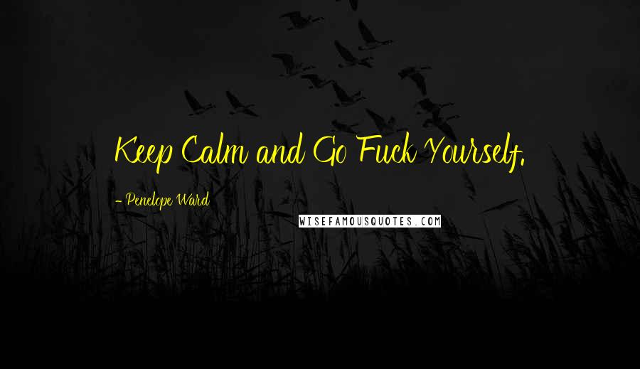 Penelope Ward Quotes: Keep Calm and Go Fuck Yourself.