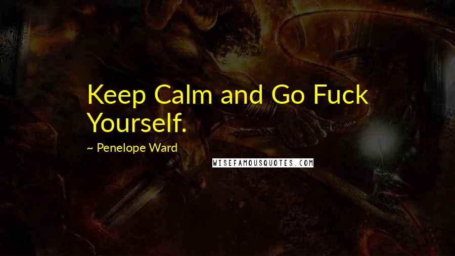 Penelope Ward Quotes: Keep Calm and Go Fuck Yourself.