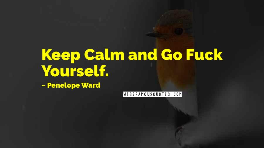 Penelope Ward Quotes: Keep Calm and Go Fuck Yourself.