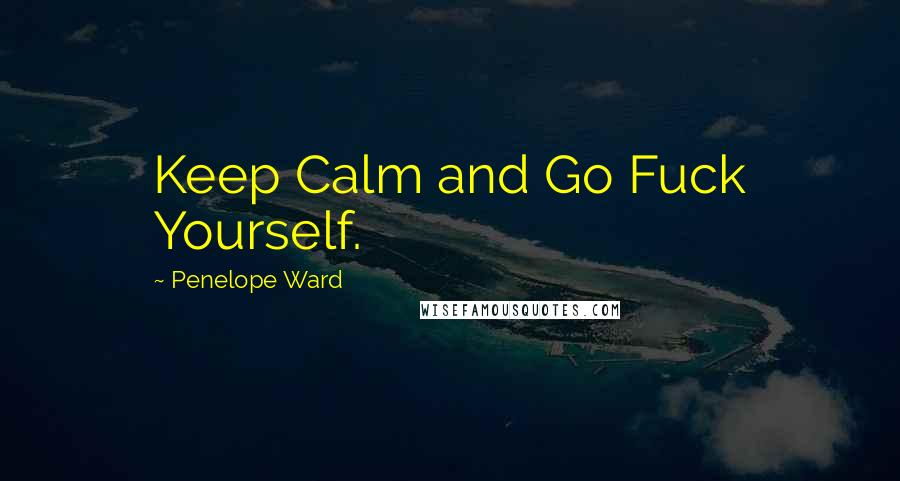 Penelope Ward Quotes: Keep Calm and Go Fuck Yourself.