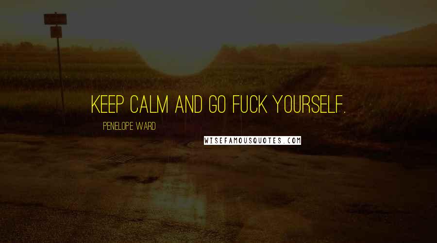 Penelope Ward Quotes: Keep Calm and Go Fuck Yourself.