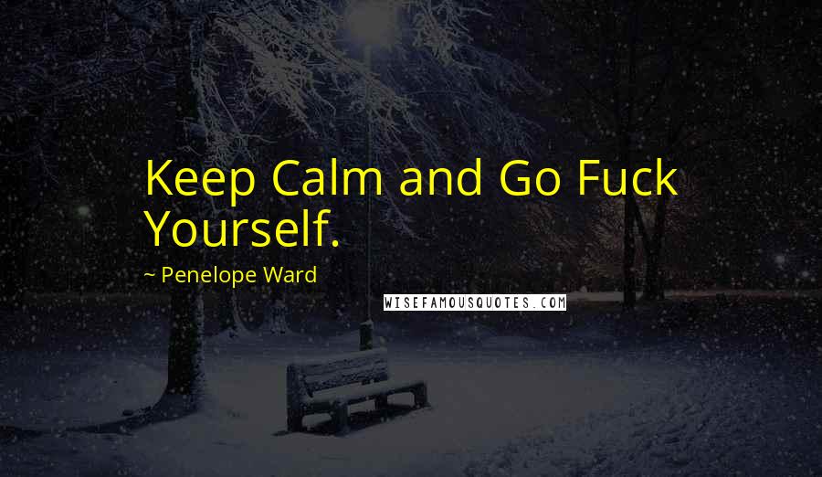 Penelope Ward Quotes: Keep Calm and Go Fuck Yourself.