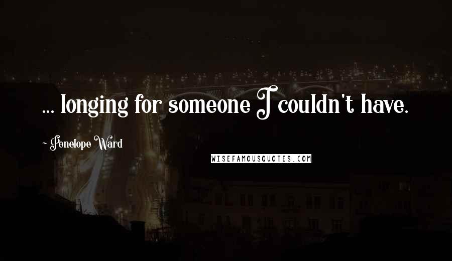 Penelope Ward Quotes: ... longing for someone I couldn't have.