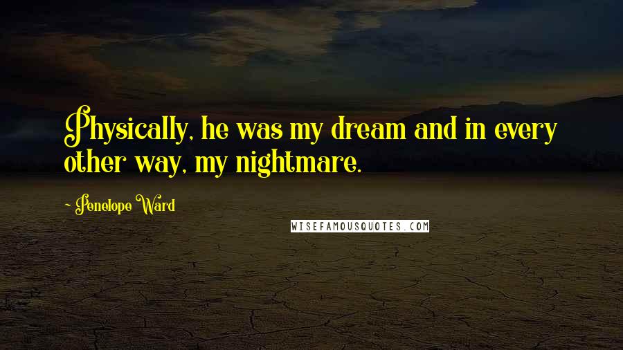 Penelope Ward Quotes: Physically, he was my dream and in every other way, my nightmare.