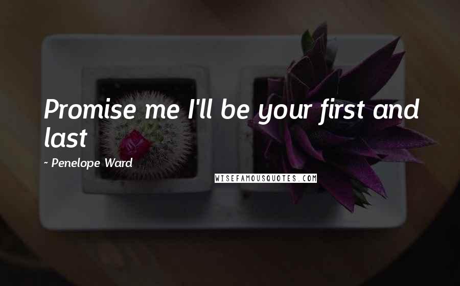 Penelope Ward Quotes: Promise me I'll be your first and last