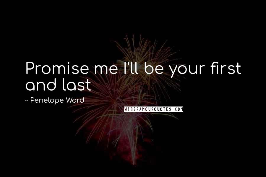 Penelope Ward Quotes: Promise me I'll be your first and last