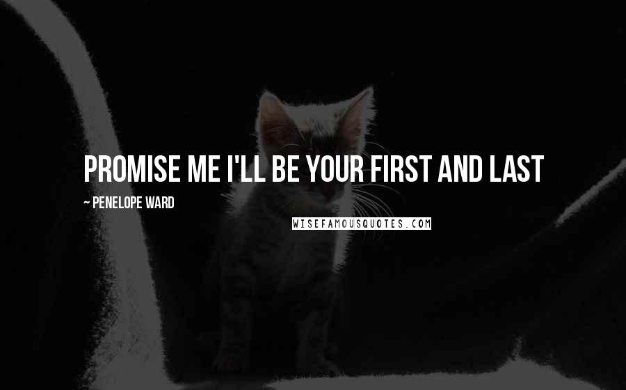 Penelope Ward Quotes: Promise me I'll be your first and last