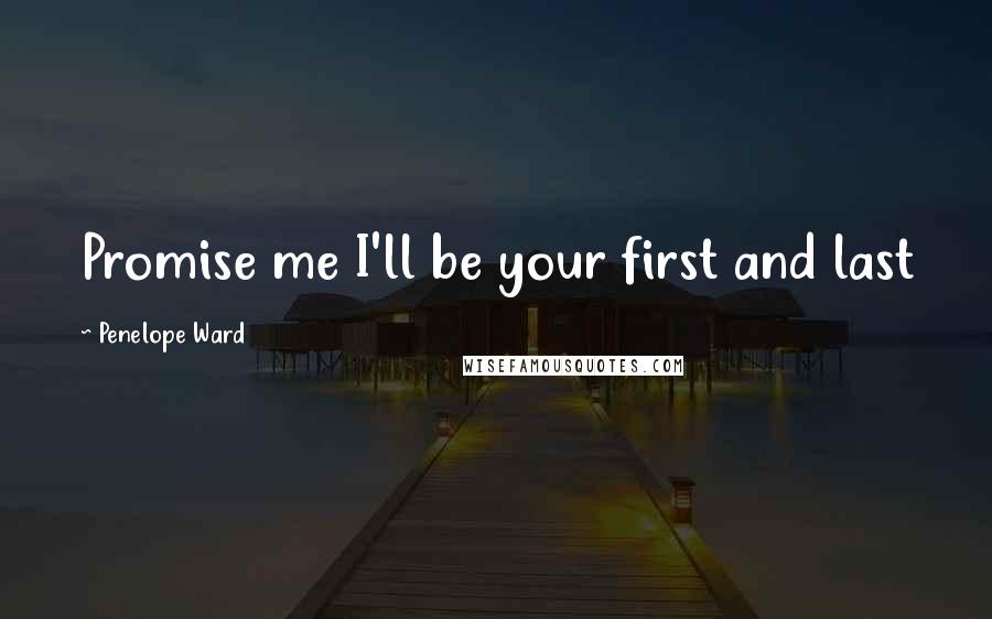 Penelope Ward Quotes: Promise me I'll be your first and last
