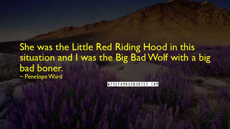 Penelope Ward Quotes: She was the Little Red Riding Hood in this situation and I was the Big Bad Wolf with a big bad boner.