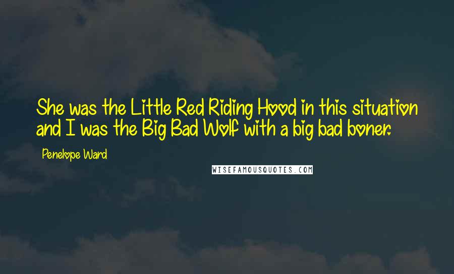 Penelope Ward Quotes: She was the Little Red Riding Hood in this situation and I was the Big Bad Wolf with a big bad boner.