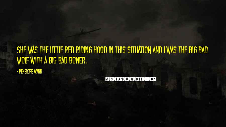 Penelope Ward Quotes: She was the Little Red Riding Hood in this situation and I was the Big Bad Wolf with a big bad boner.