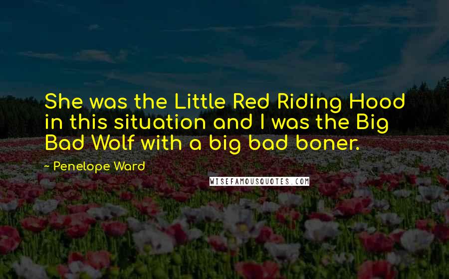 Penelope Ward Quotes: She was the Little Red Riding Hood in this situation and I was the Big Bad Wolf with a big bad boner.