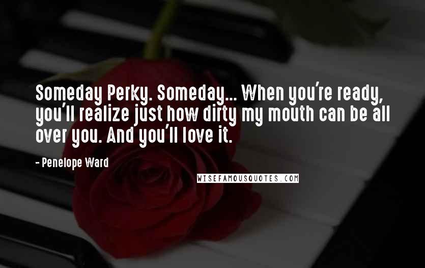 Penelope Ward Quotes: Someday Perky. Someday... When you're ready, you'll realize just how dirty my mouth can be all over you. And you'll love it.