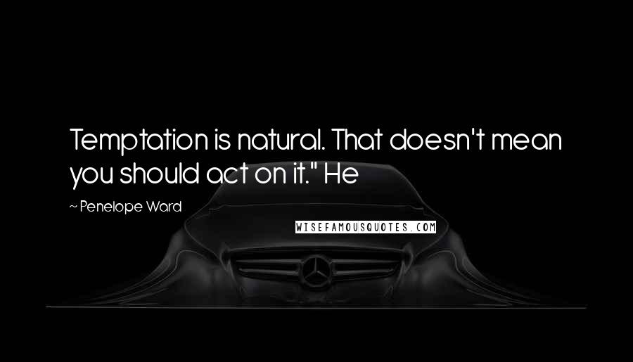 Penelope Ward Quotes: Temptation is natural. That doesn't mean you should act on it." He