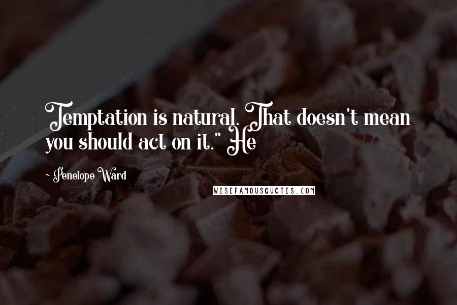 Penelope Ward Quotes: Temptation is natural. That doesn't mean you should act on it." He
