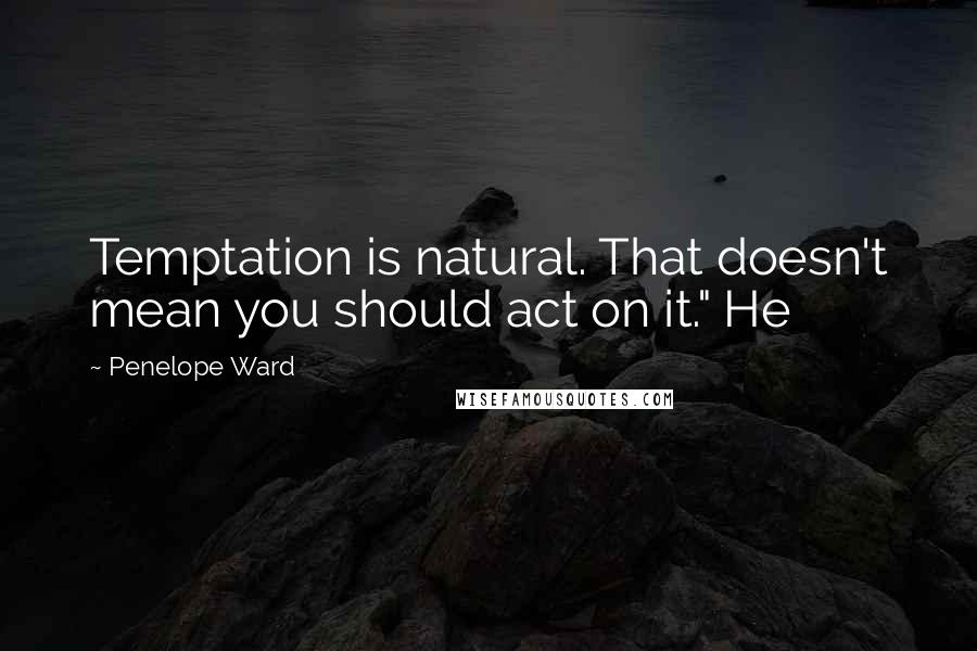 Penelope Ward Quotes: Temptation is natural. That doesn't mean you should act on it." He