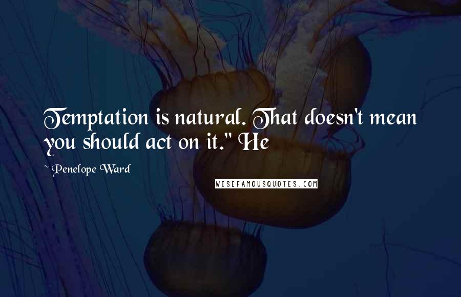 Penelope Ward Quotes: Temptation is natural. That doesn't mean you should act on it." He