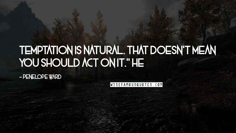 Penelope Ward Quotes: Temptation is natural. That doesn't mean you should act on it." He