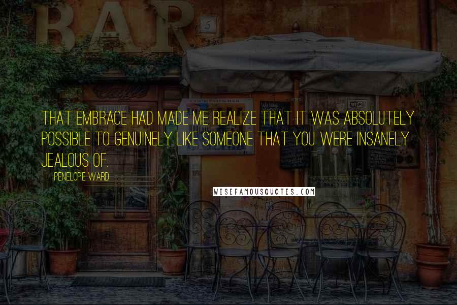 Penelope Ward Quotes: That embrace had made me realize that it was absolutely possible to genuinely like someone that you were insanely jealous of.