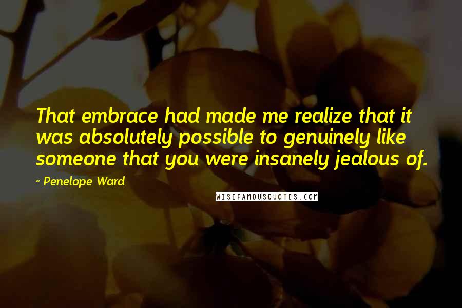 Penelope Ward Quotes: That embrace had made me realize that it was absolutely possible to genuinely like someone that you were insanely jealous of.