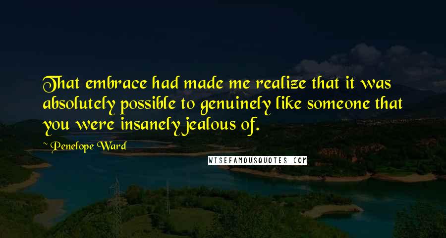 Penelope Ward Quotes: That embrace had made me realize that it was absolutely possible to genuinely like someone that you were insanely jealous of.