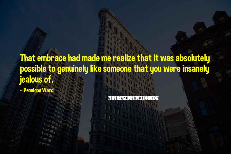 Penelope Ward Quotes: That embrace had made me realize that it was absolutely possible to genuinely like someone that you were insanely jealous of.