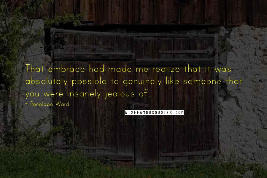 Penelope Ward Quotes: That embrace had made me realize that it was absolutely possible to genuinely like someone that you were insanely jealous of.