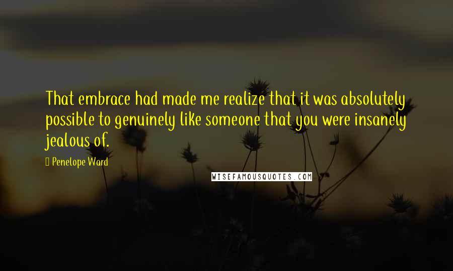 Penelope Ward Quotes: That embrace had made me realize that it was absolutely possible to genuinely like someone that you were insanely jealous of.
