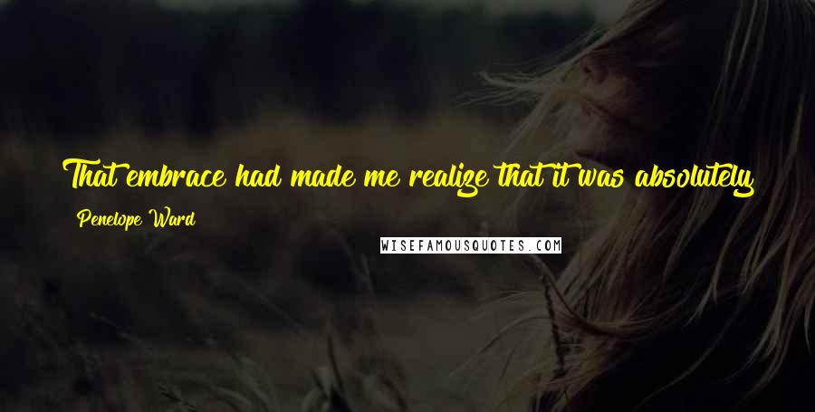 Penelope Ward Quotes: That embrace had made me realize that it was absolutely possible to genuinely like someone that you were insanely jealous of.