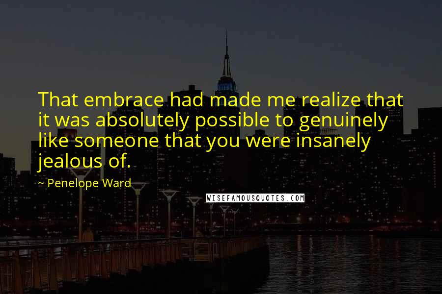 Penelope Ward Quotes: That embrace had made me realize that it was absolutely possible to genuinely like someone that you were insanely jealous of.