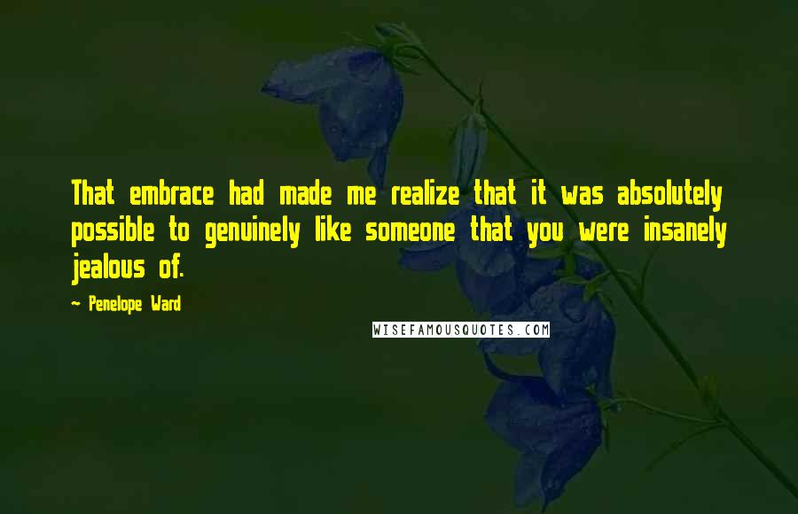 Penelope Ward Quotes: That embrace had made me realize that it was absolutely possible to genuinely like someone that you were insanely jealous of.