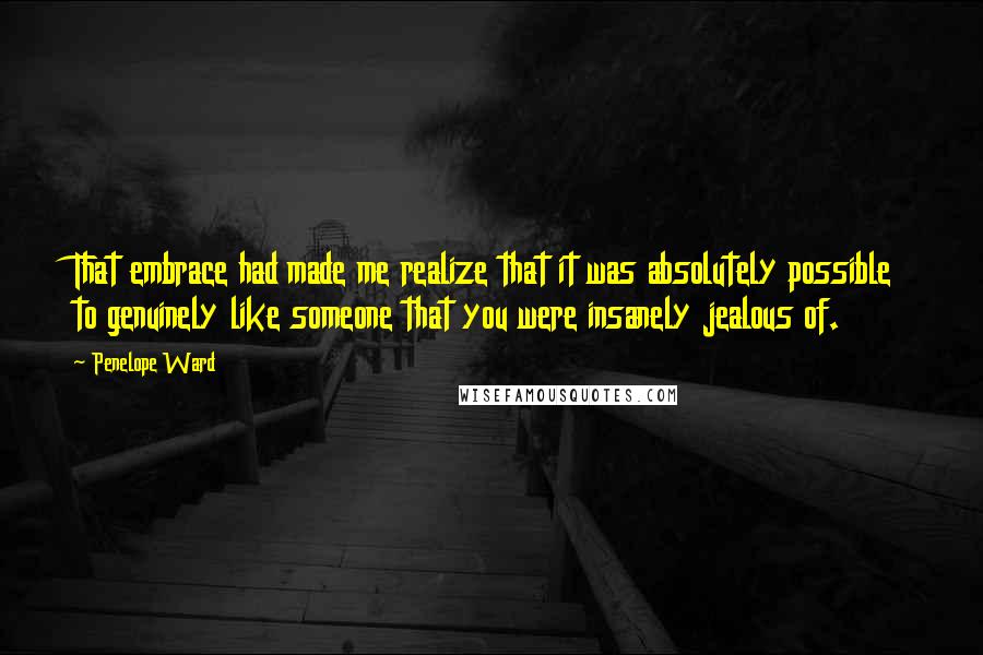 Penelope Ward Quotes: That embrace had made me realize that it was absolutely possible to genuinely like someone that you were insanely jealous of.