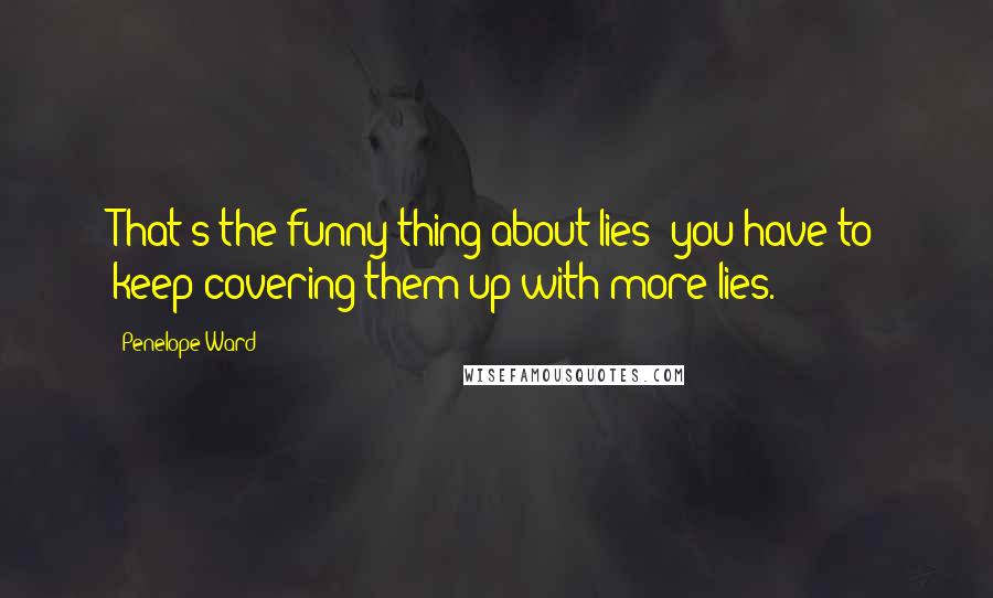 Penelope Ward Quotes: That's the funny thing about lies; you have to keep covering them up with more lies.