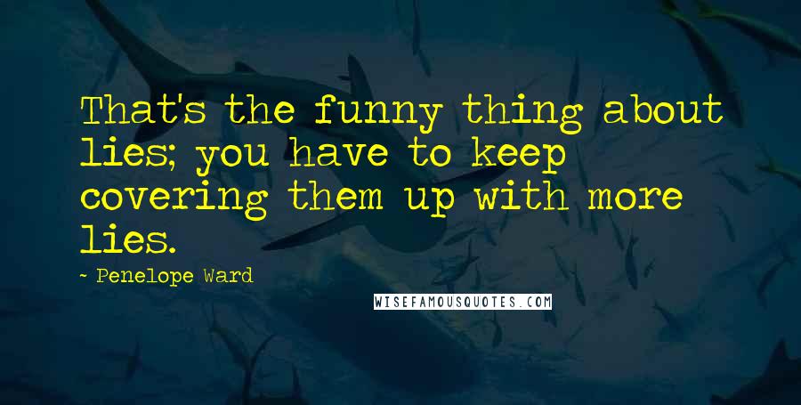 Penelope Ward Quotes: That's the funny thing about lies; you have to keep covering them up with more lies.