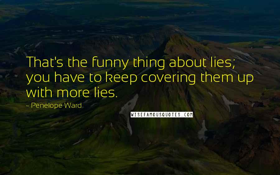 Penelope Ward Quotes: That's the funny thing about lies; you have to keep covering them up with more lies.