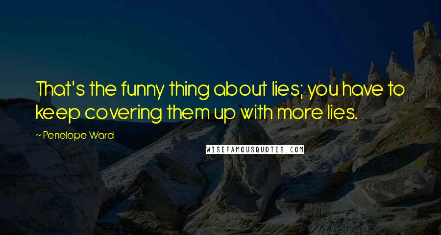 Penelope Ward Quotes: That's the funny thing about lies; you have to keep covering them up with more lies.