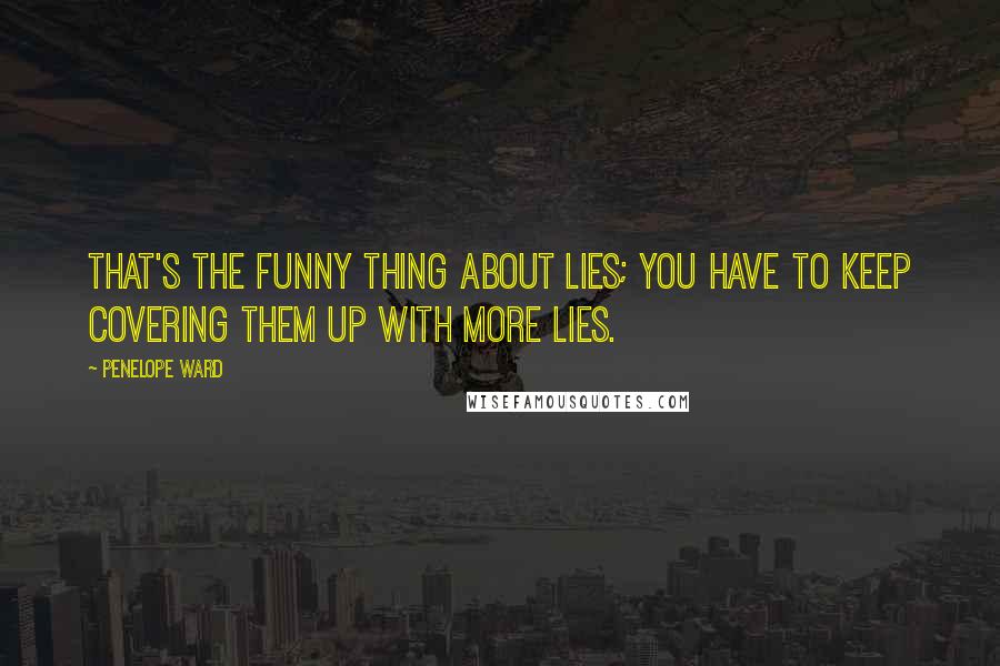 Penelope Ward Quotes: That's the funny thing about lies; you have to keep covering them up with more lies.