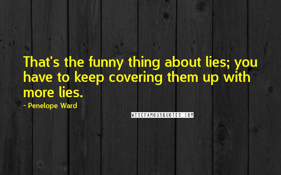 Penelope Ward Quotes: That's the funny thing about lies; you have to keep covering them up with more lies.