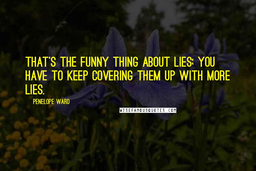 Penelope Ward Quotes: That's the funny thing about lies; you have to keep covering them up with more lies.