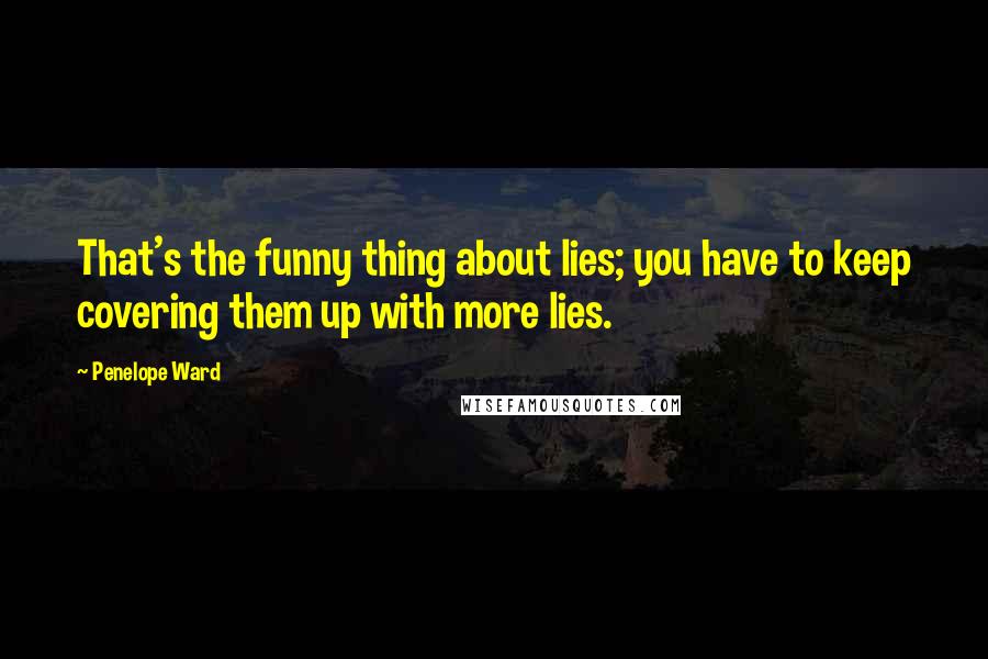 Penelope Ward Quotes: That's the funny thing about lies; you have to keep covering them up with more lies.