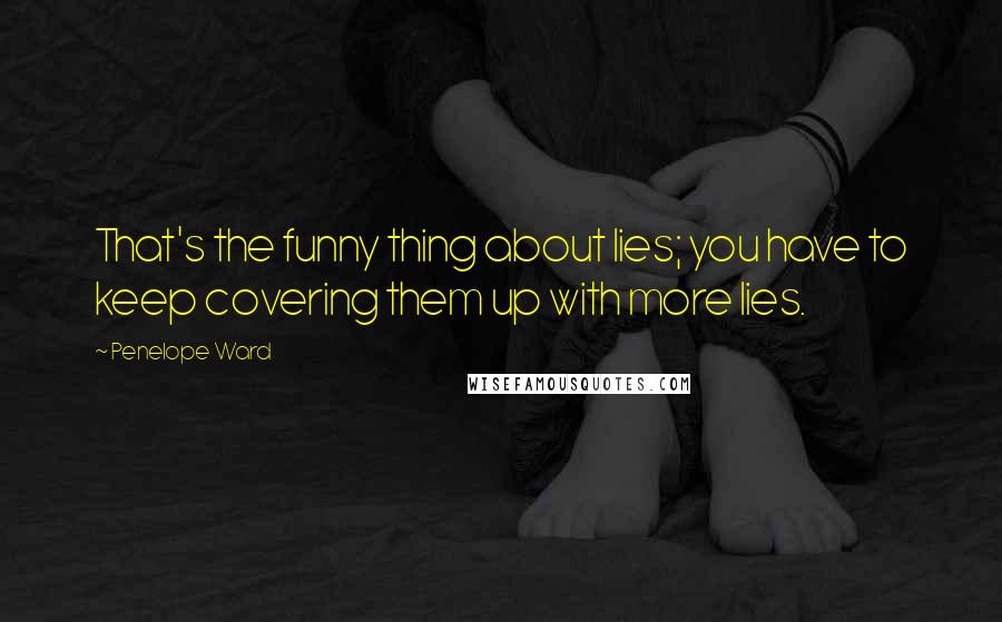 Penelope Ward Quotes: That's the funny thing about lies; you have to keep covering them up with more lies.