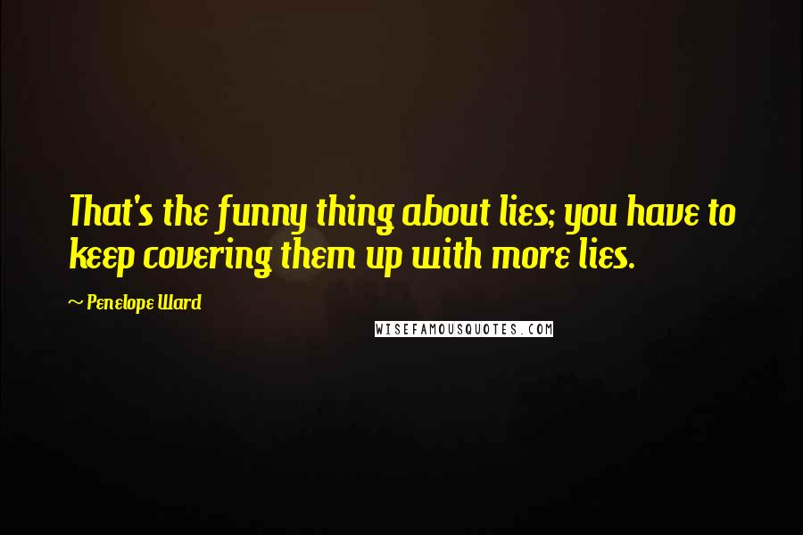 Penelope Ward Quotes: That's the funny thing about lies; you have to keep covering them up with more lies.