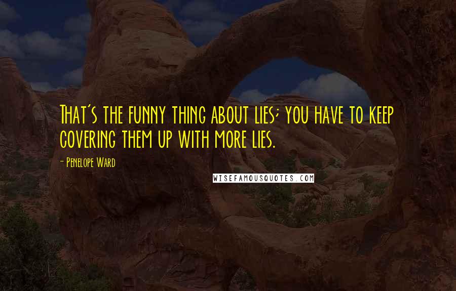 Penelope Ward Quotes: That's the funny thing about lies; you have to keep covering them up with more lies.