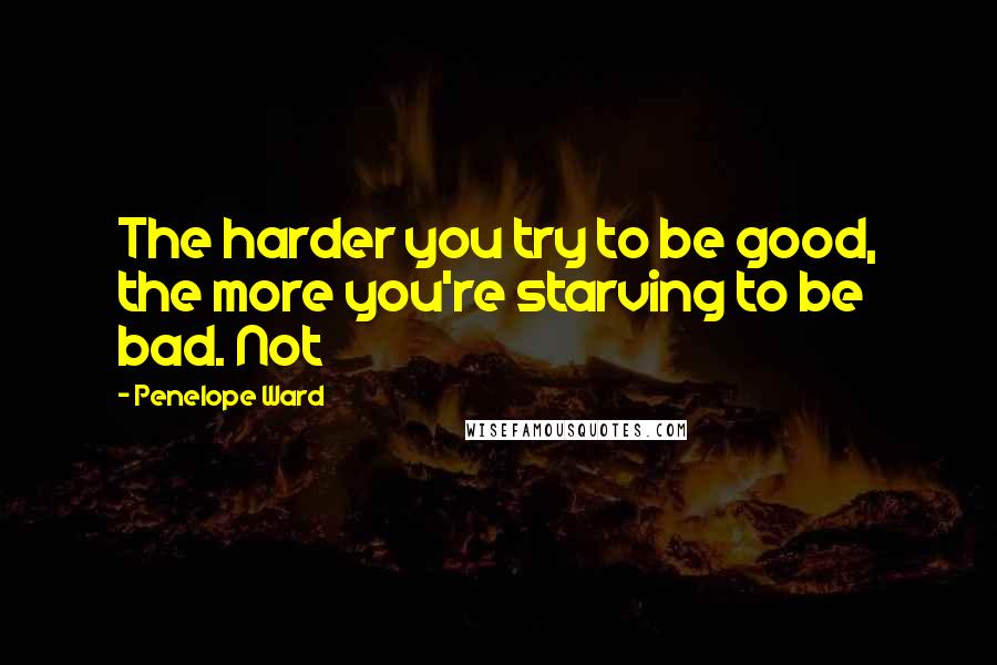 Penelope Ward Quotes: The harder you try to be good, the more you're starving to be bad. Not